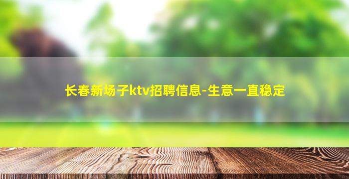长春新场子ktv招聘信息-生意一直稳定